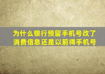 为什么银行预留手机号改了 消费信息还是以前得手机号